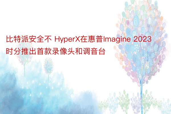 比特派安全不 HyperX在惠普Imagine 2023时分推出首款录像头和调音台