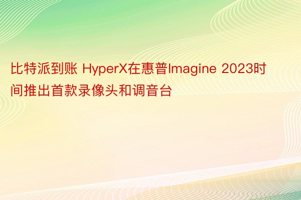 比特派到账 HyperX在惠普Imagine 2023时间推出首款录像头和调音台