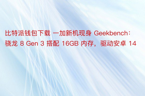 比特派钱包下载 一加新机现身 Geekbench：骁龙 8 Gen 3 搭配 16GB 内存，驱动安卓 14