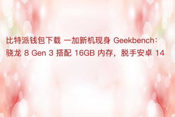 比特派钱包下载 一加新机现身 Geekbench：骁龙 8 Gen 3 搭配 16GB 内存，脱手安卓 14