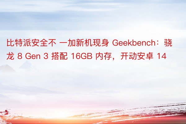 比特派安全不 一加新机现身 Geekbench：骁龙 8 Gen 3 搭配 16GB 内存，开动安卓 14