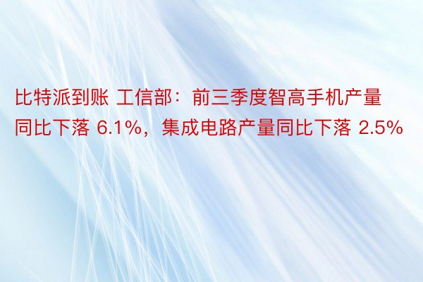 比特派到账 工信部：前三季度智高手机产量同比下落 6.1%，集成电路产量同比下落 2.5%