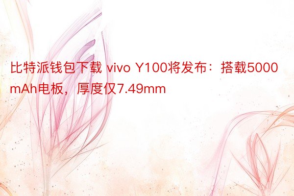 比特派钱包下载 vivo Y100将发布：搭载5000mAh电板，厚度仅7.49mm