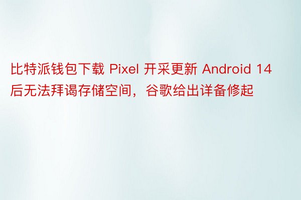 比特派钱包下载 Pixel 开采更新 Android 14 后无法拜谒存储空间，谷歌给出详备修起