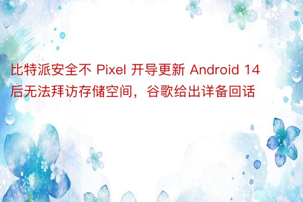 比特派安全不 Pixel 开导更新 Android 14 后无法拜访存储空间，谷歌给出详备回话