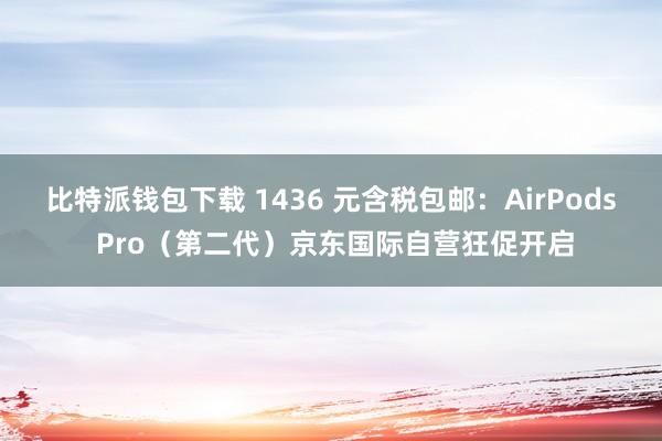 比特派钱包下载 1436 元含税包邮：AirPods Pro（第二代）京东国际自营狂促开启
