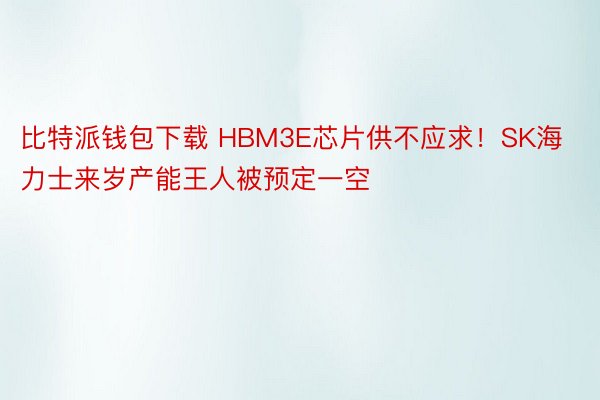 比特派钱包下载 HBM3E芯片供不应求！SK海力士来岁产能王人被预定一空