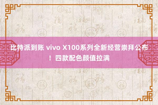比特派到账 vivo X100系列全新经营崇拜公布！四款配色颜值拉满