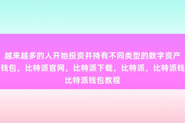 越来越多的人开始投资并持有不同类型的数字资产比特派钱包，比特派官网，比特派下载，比特派，比特派钱包教程