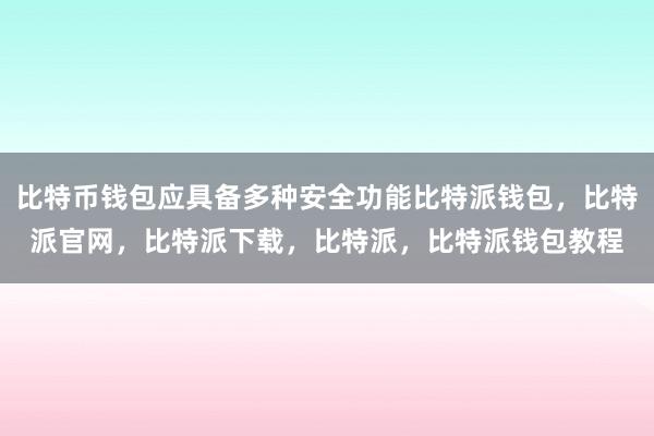 比特币钱包应具备多种安全功能比特派钱包，比特派官网，比特派下载，比特派，比特派钱包教程