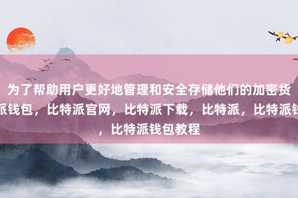 为了帮助用户更好地管理和安全存储他们的加密货币比特派钱包，比特派官网，比特派下载，比特派，比特派钱包教程