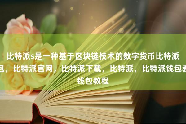 比特派s是一种基于区块链技术的数字货币比特派钱包，比特派官网，比特派下载，比特派，比特派钱包教程