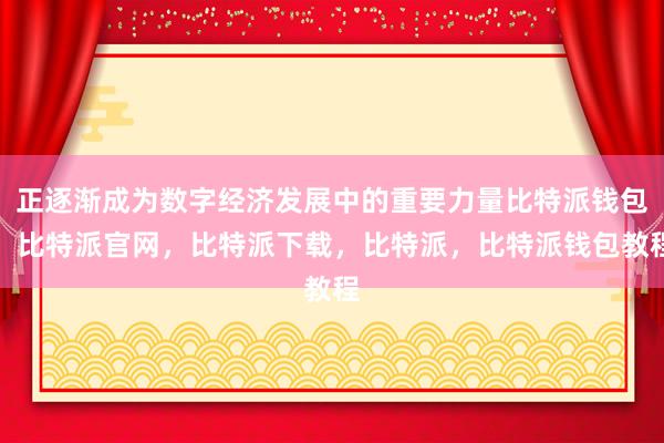 正逐渐成为数字经济发展中的重要力量比特派钱包，比特派官网，比特派下载，比特派，比特派钱包教程