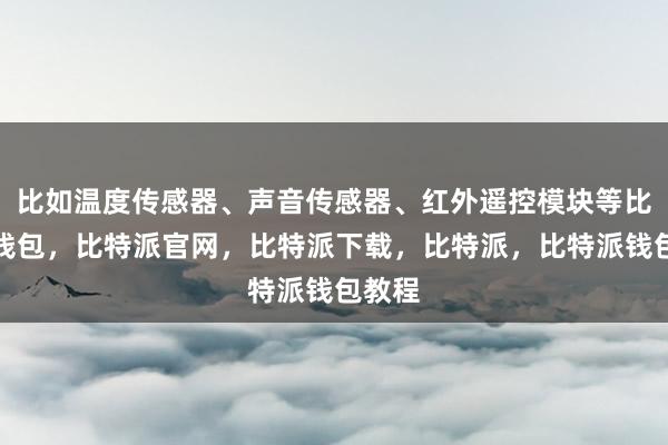 比如温度传感器、声音传感器、红外遥控模块等比特派钱包，比特派官网，比特派下载，比特派，比特派钱包教程