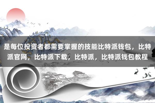 是每位投资者都需要掌握的技能比特派钱包，比特派官网，比特派下载，比特派，比特派钱包教程