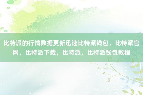 比特派的行情数据更新迅速比特派钱包，比特派官网，比特派下载，比特派，比特派钱包教程