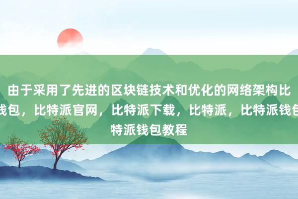 由于采用了先进的区块链技术和优化的网络架构比特派钱包，比特派官网，比特派下载，比特派，比特派钱包教程