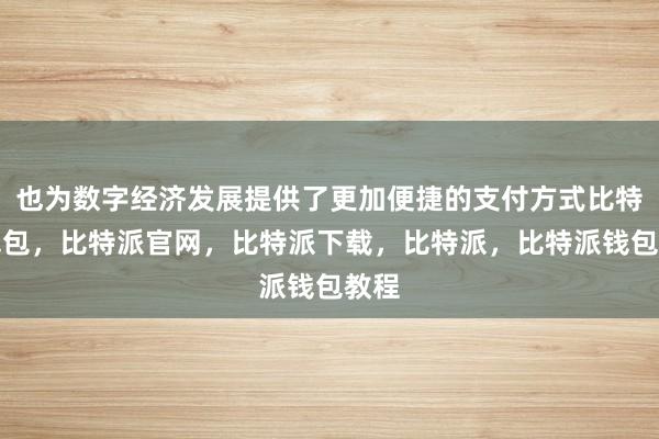 也为数字经济发展提供了更加便捷的支付方式比特派钱包，比特派官网，比特派下载，比特派，比特派钱包教程