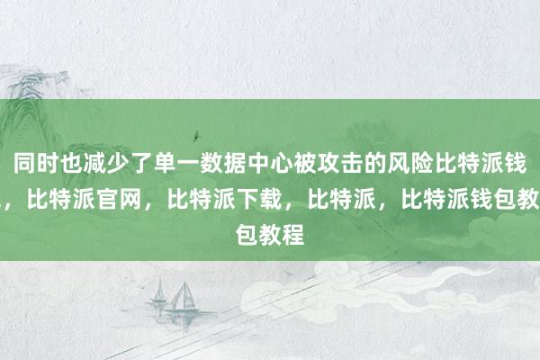 同时也减少了单一数据中心被攻击的风险比特派钱包，比特派官网，比特派下载，比特派，比特派钱包教程