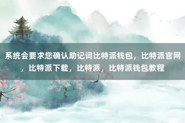 系统会要求您确认助记词比特派钱包，比特派官网，比特派下载，比特派，比特派钱包教程