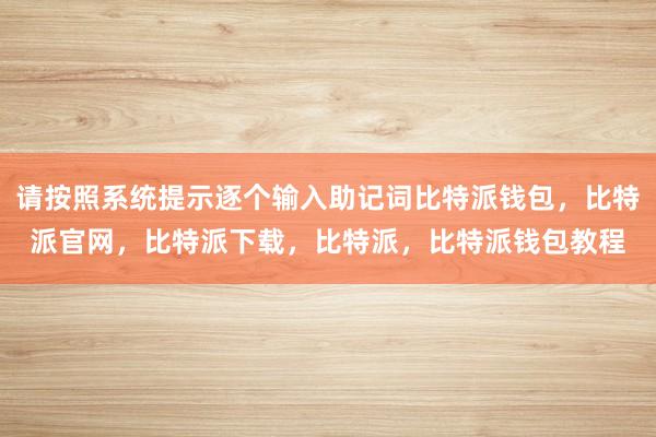 请按照系统提示逐个输入助记词比特派钱包，比特派官网，比特派下载，比特派，比特派钱包教程