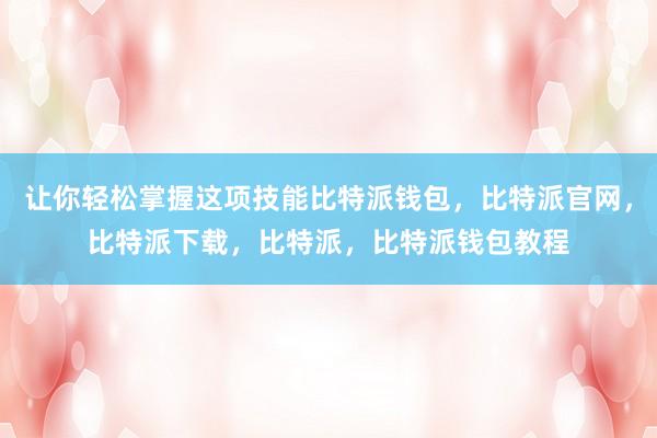 让你轻松掌握这项技能比特派钱包，比特派官网，比特派下载，比特派，比特派钱包教程