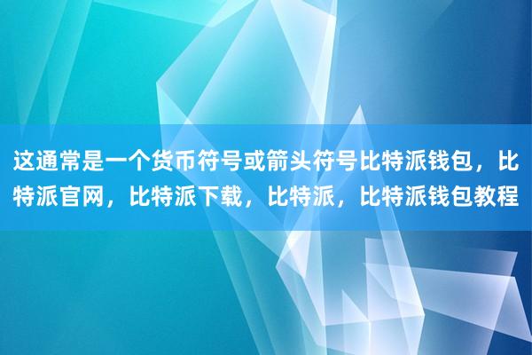 这通常是一个货币符号或箭头符号比特派钱包，比特派官网，比特派下载，比特派，比特派钱包教程