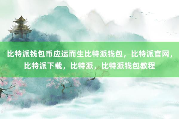 比特派钱包币应运而生比特派钱包，比特派官网，比特派下载，比特派，比特派钱包教程