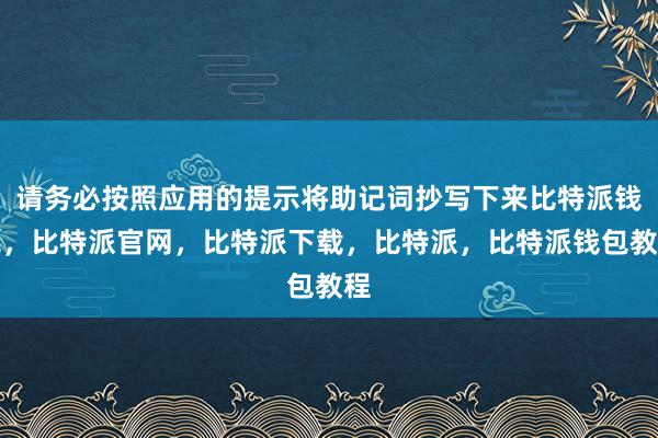 请务必按照应用的提示将助记词抄写下来比特派钱包，比特派官网，比特派下载，比特派，比特派钱包教程