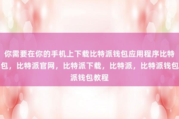 你需要在你的手机上下载比特派钱包应用程序比特派钱包，比特派官网，比特派下载，比特派，比特派钱包教程