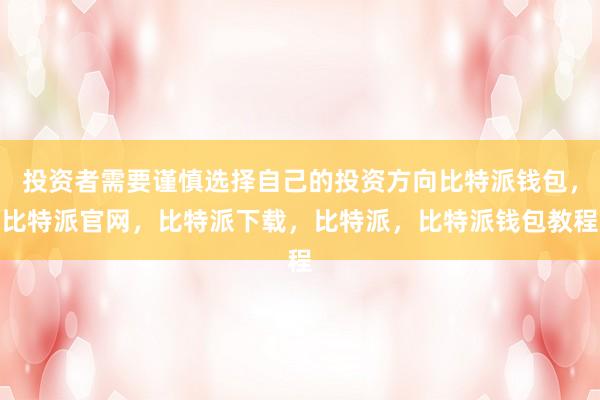 投资者需要谨慎选择自己的投资方向比特派钱包，比特派官网，比特派下载，比特派，比特派钱包教程