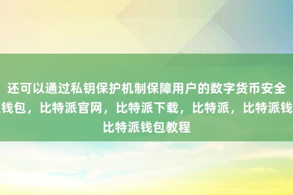 还可以通过私钥保护机制保障用户的数字货币安全比特派钱包，比特派官网，比特派下载，比特派，比特派钱包教程