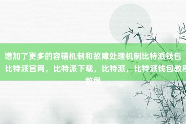 增加了更多的容错机制和故障处理机制比特派钱包，比特派官网，比特派下载，比特派，比特派钱包教程