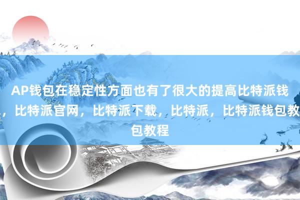 AP钱包在稳定性方面也有了很大的提高比特派钱包，比特派官网，比特派下载，比特派，比特派钱包教程