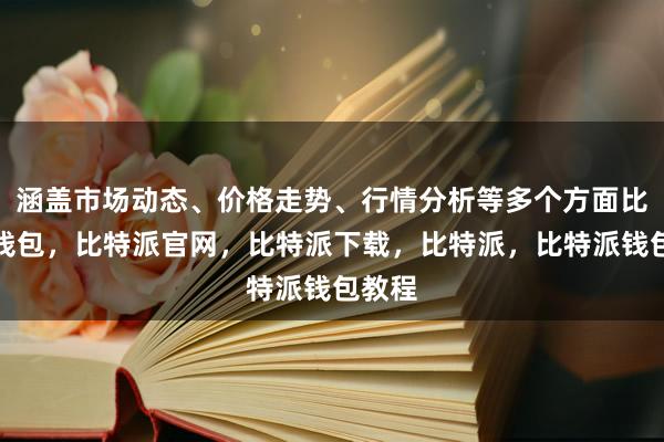 涵盖市场动态、价格走势、行情分析等多个方面比特派钱包，比特派官网，比特派下载，比特派，比特派钱包教程