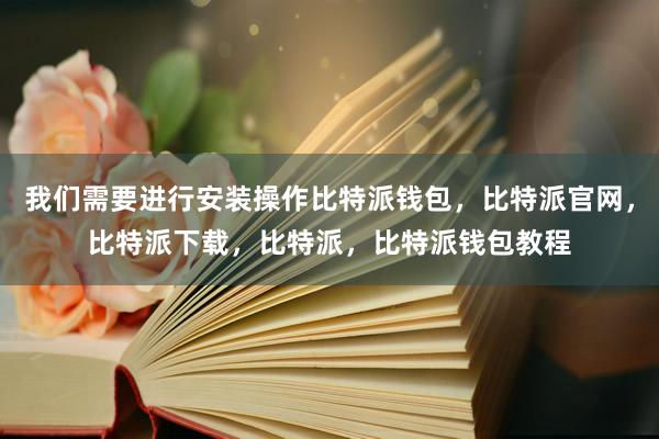 我们需要进行安装操作比特派钱包，比特派官网，比特派下载，比特派，比特派钱包教程