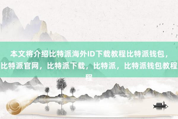 本文将介绍比特派海外ID下载教程比特派钱包，比特派官网，比特派下载，比特派，比特派钱包教程