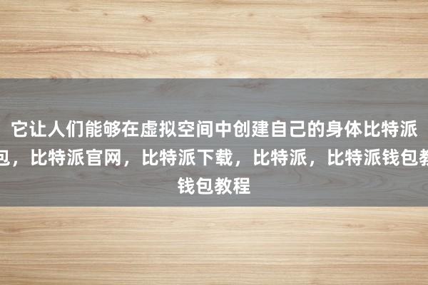 它让人们能够在虚拟空间中创建自己的身体比特派钱包，比特派官网，比特派下载，比特派，比特派钱包教程