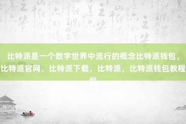 比特派是一个数字世界中流行的概念比特派钱包，比特派官网，比特派下载，比特派，比特派钱包教程