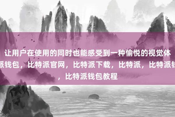 让用户在使用的同时也能感受到一种愉悦的视觉体验比特派钱包，比特派官网，比特派下载，比特派，比特派钱包教程