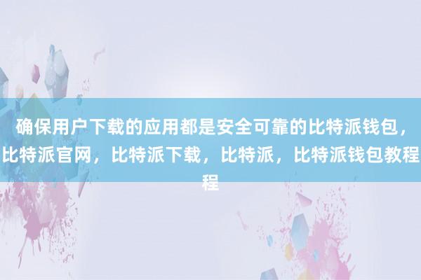 确保用户下载的应用都是安全可靠的比特派钱包，比特派官网，比特派下载，比特派，比特派钱包教程