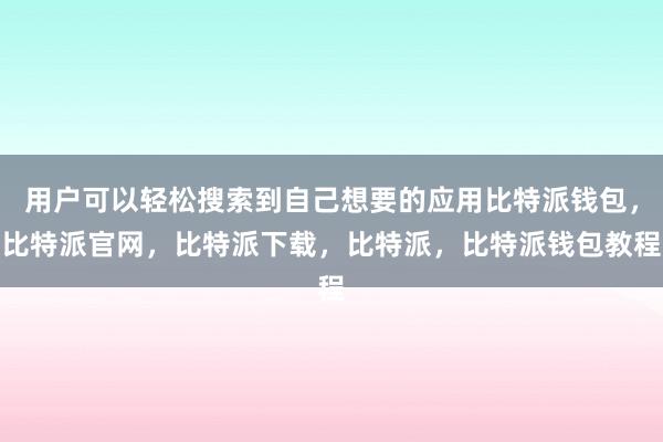 用户可以轻松搜索到自己想要的应用比特派钱包，比特派官网，比特派下载，比特派，比特派钱包教程