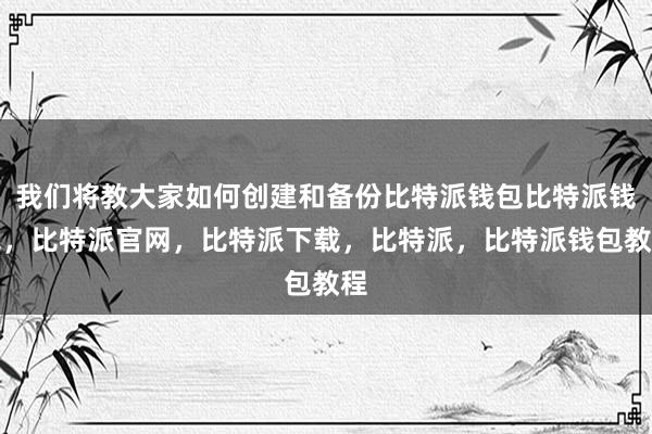 我们将教大家如何创建和备份比特派钱包比特派钱包，比特派官网，比特派下载，比特派，比特派钱包教程