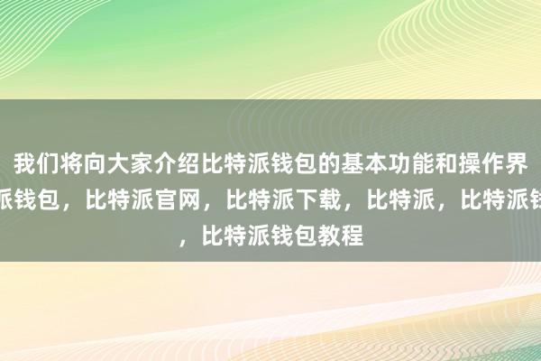 我们将向大家介绍比特派钱包的基本功能和操作界面比特派钱包，比特派官网，比特派下载，比特派，比特派钱包教程