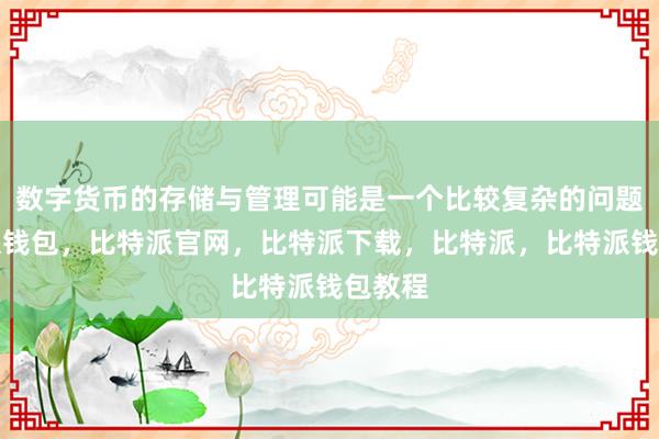 数字货币的存储与管理可能是一个比较复杂的问题比特派钱包，比特派官网，比特派下载，比特派，比特派钱包教程