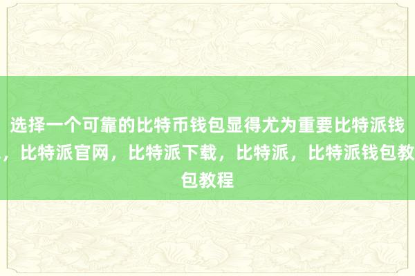 选择一个可靠的比特币钱包显得尤为重要比特派钱包，比特派官网，比特派下载，比特派，比特派钱包教程