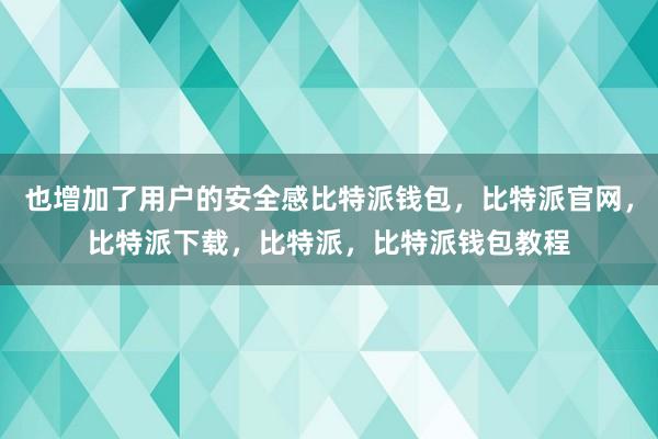 也增加了用户的安全感比特派钱包，比特派官网，比特派下载，比特派，比特派钱包教程