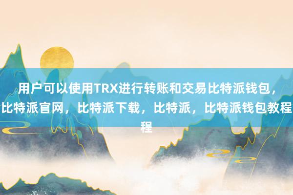 用户可以使用TRX进行转账和交易比特派钱包，比特派官网，比特派下载，比特派，比特派钱包教程