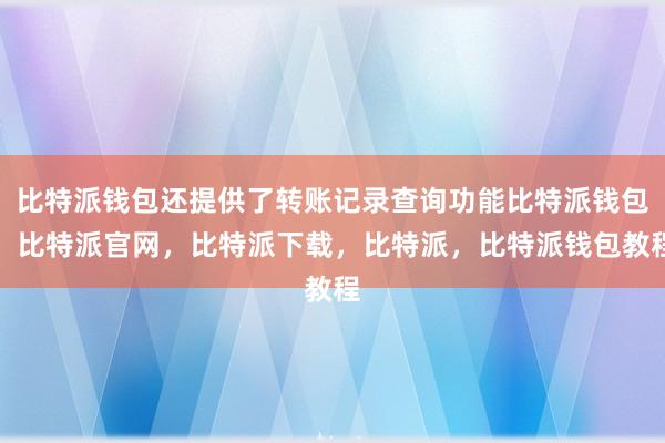 比特派钱包还提供了转账记录查询功能比特派钱包，比特派官网，比特派下载，比特派，比特派钱包教程