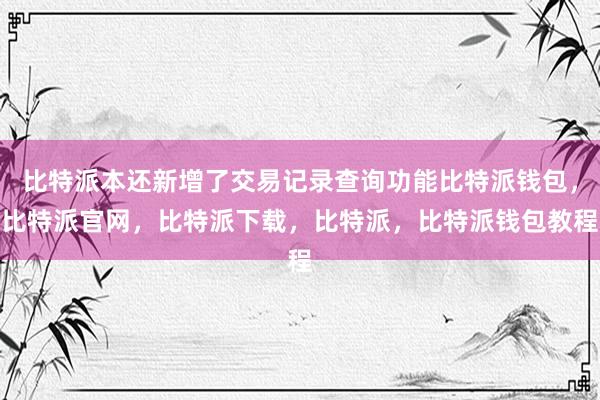 比特派本还新增了交易记录查询功能比特派钱包，比特派官网，比特派下载，比特派，比特派钱包教程